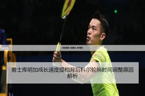 勇士库明加成长速度提档背后科尔轮换时间调整原因解析