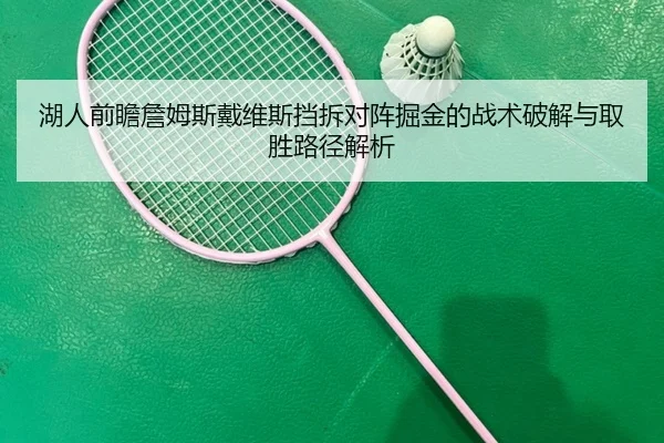 湖人前瞻詹姆斯戴维斯挡拆对阵掘金的战术破解与取胜路径解析