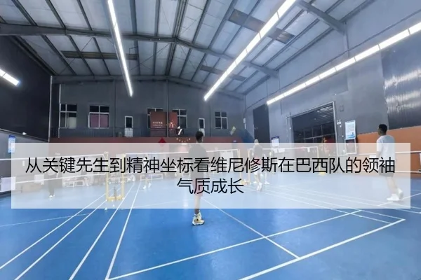 从关键先生到精神坐标看维尼修斯在巴西队的领袖气质成长