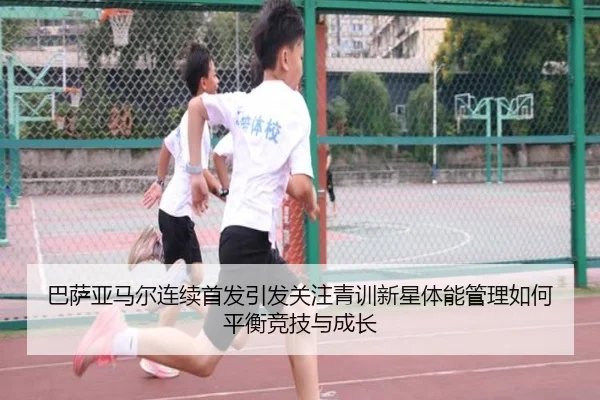 巴萨亚马尔连续首发引发关注青训新星体能管理如何平衡竞技与成长