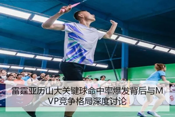 雷霆亚历山大关键球命中率爆发背后与MVP竞争格局深度讨论