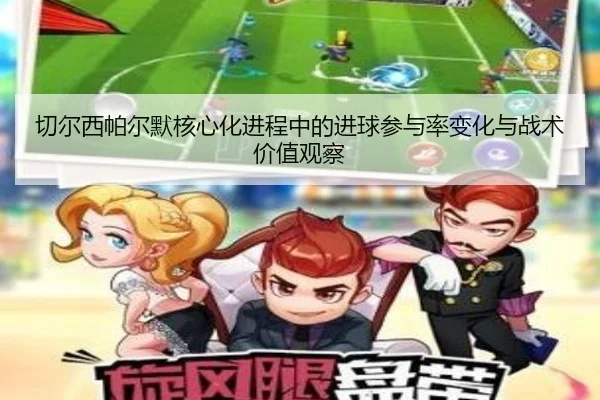 切尔西帕尔默核心化进程中的进球参与率变化与战术价值观察