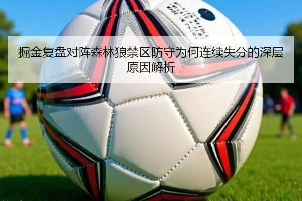 掘金复盘对阵森林狼禁区防守为何连续失分的深层原因解析