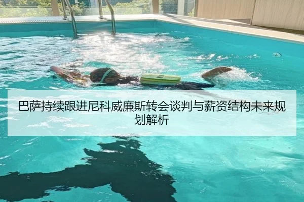 巴萨持续跟进尼科威廉斯转会谈判与薪资结构未来规划解析