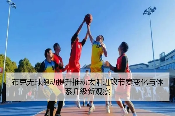 布克无球跑动提升推动太阳进攻节奏变化与体系升级新观察