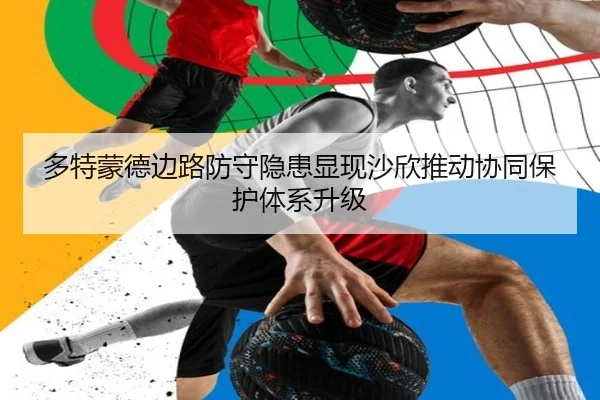 多特蒙德边路防守隐患显现沙欣推动协同保护体系升级